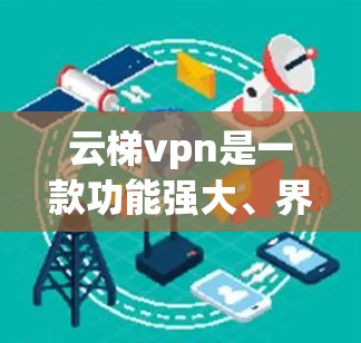 云梯vpn是一款功能强大、界面友好的软件，适用于学习、创作、娱乐等多种用途。以下是一个详细的使用指南
