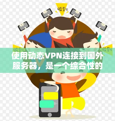 使用动态VPN连接到国外服务器，是一个综合性的网络连接体验，涉及多个方面的设置和配置。以下是一步步的指南