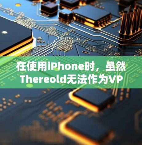 在使用iPhone时,虽然Thereold无法作为VPN服务,但可以通过以下步骤选择其他VPN解决方案 在使用iPhone时,虽然Thereold无法作为VPN服务,但可以通过以下步骤选择其他VPN解决方案