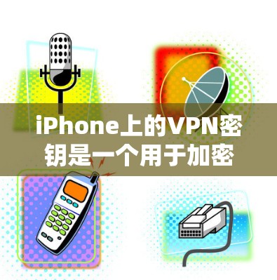 iPhone上的VPN密钥是一个用于加密通信的密码,用于连接到特定的网络环境,通常通过设置在手机上进行。以下是关于该密钥的详细信息 iPhone上的VPN密钥是一个用于加密通信的密码,用于连接到特定的网络环境,通常通过设置在手机上进行。以下是关于该密钥的详细信息