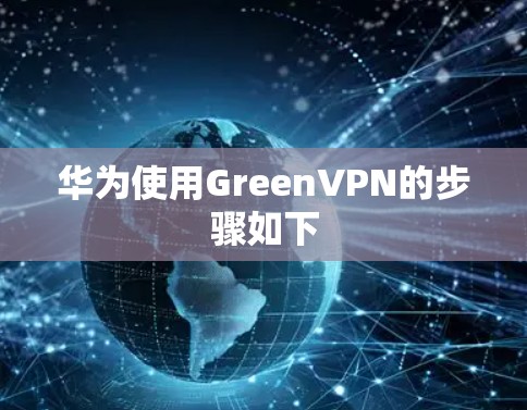 华为使用GreenVPN的步骤如下