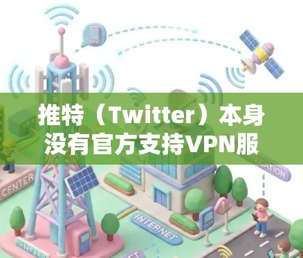 推特（Twitter）本身没有官方支持VPN服务。然而，如果你在使用推特时遇到了VPN的使用情况，可以考虑以下几点