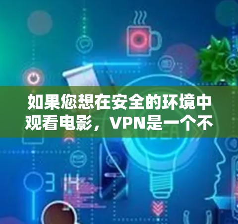 如果您想在安全的环境中观看电影，VPN是一个不错的选择。VPN可以帮助您在不担心被防火墙检测到的情况下，安全地观看您喜欢的电影。以下是一些步骤和建议，帮助您更好地使用VPN