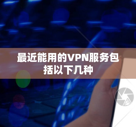 最近能用的VPN服务包括以下几种 最近能用的VPN服务包括以下几种