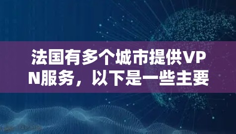 法国有多个城市提供VPN服务，以下是一些主要的VPN提供商及其运营的地点