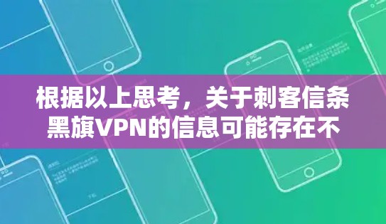 根据以上思考,关于刺客信条黑旗VPN的信息可能存在不明确或不实之处。以下是逐步的解释和结论 根据以上思考,关于刺客信条黑旗VPN的信息可能存在不明确或不实之处。以下是逐步的解释和结论