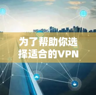 为了帮助你选择适合的VPN服务器公司,下面是一些综合考虑的因素和推荐建议 为了帮助你选择适合的VPN服务器公司,下面是一些综合考虑的因素和推荐建议
