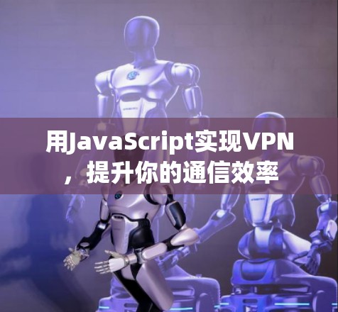 用JavaScript实现VPN，提升你的通信效率