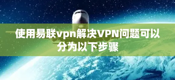 使用易联vpn解决VPN问题可以分为以下步骤