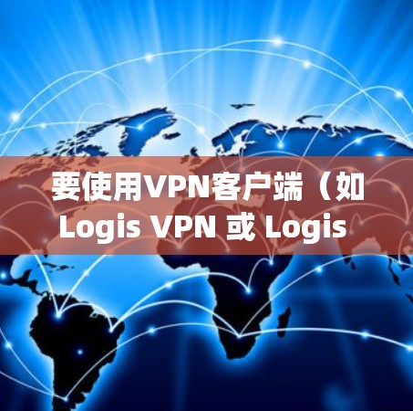 要使用VPN客户端(如Logis VPN 或 Logis VPN 3)以下是一些基本的命令和操作步骤 要使用VPN客户端(如Logis VPN 或 Logis VPN 3)以下是一些基本的命令和操作步骤