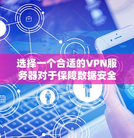 选择一个合适的VPN服务器对于保障数据安全至关重要。以下是一些关键点，帮助您做出明智的选择