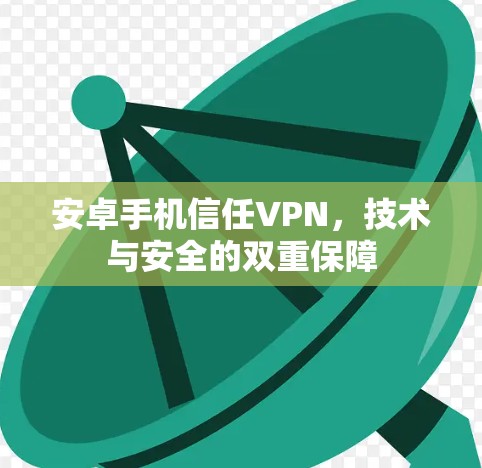 安卓手机信任VPN,技术与安全的双重保障 安卓手机信任VPN,技术与安全的双重保障