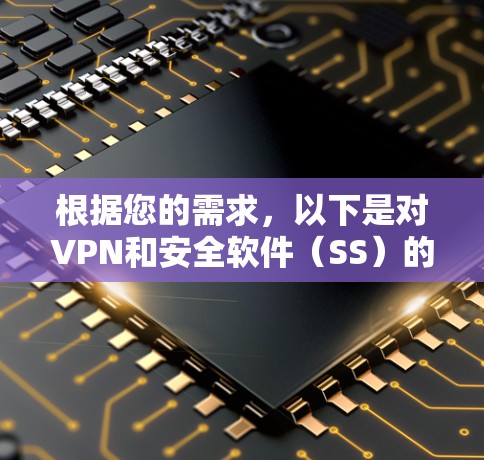 根据您的需求,以下是对VPN和安全软件(SS)的详细比较 根据您的需求,以下是对VPN和安全软件(SS)的详细比较