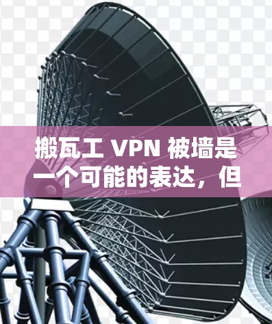 搬瓦工 VPN 被墙是一个可能的表达，但需要更多的上下文来准确理解其含义。以下是一些可能的解释