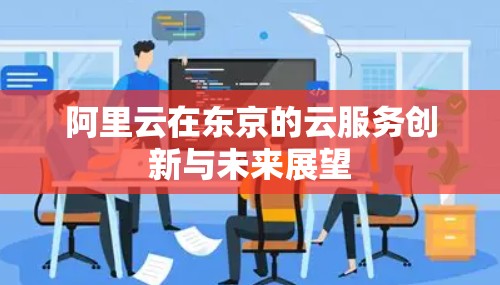 阿里云在东京的云服务创新与未来展望 阿里云在东京的云服务创新与未来展望