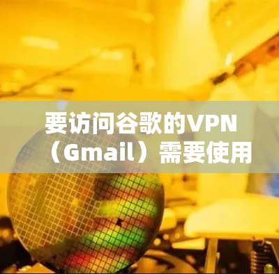 要访问谷歌的VPN（Gmail）需要使用端到端加密（E2E）确保数据安全。以下是详细的步骤和注意事项