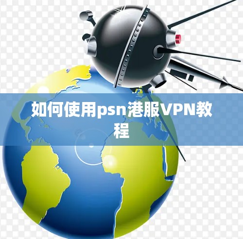 如何使用psn港服VPN教程 如何使用psn港服VPN教程