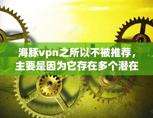 海豚vpn之所以不被推荐,主要是因为它存在多个潜在的问题和限制,不适合普通用户。以下是一些关键原因 海豚vpn之所以不被推荐,主要是因为它存在多个潜在的问题和限制,不适合普通用户。以下是一些关键原因