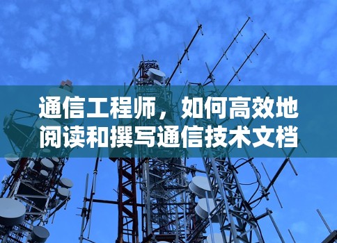 通信工程师，如何高效地阅读和撰写通信技术文档？