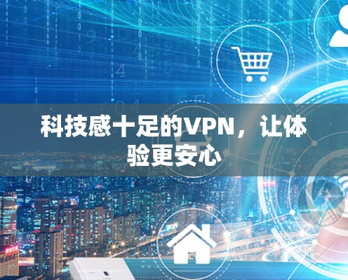 科技感十足的VPN,让体验更安心 科技感十足的VPN,让体验更安心