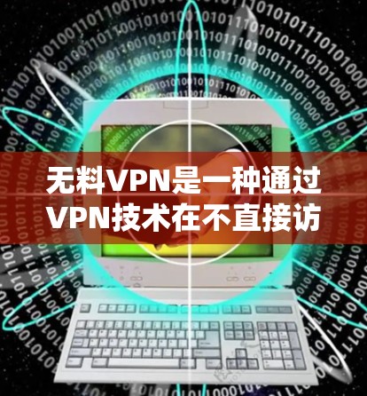 无料VPN是一种通过VPN技术在不直接访问互联网的情况下,进行网络连接和数据传输的软件。如果你想下载并使用无料VPN,可以在本地或网络上进行,具体操作如下 无料VPN是一种通过VPN技术在不直接访问互联网的情况下,进行网络连接和数据传输的软件。如果你想下载并使用无料VPN,可以在本地或网络上进行,具体操作如下