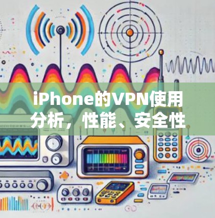 iPhone的VPN使用分析，性能、安全性与价格的平衡