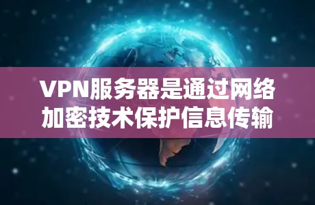VPN服务器是通过网络加密技术保护信息传输的基础设施，主要应用于加密通信和数据传输。以下是关于VPN服务器的详细信息