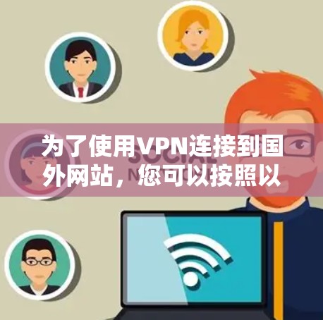 为了使用VPN连接到国外网站，您可以按照以下步骤进行