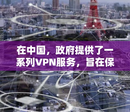 在中国，政府提供了一系列VPN服务，旨在保障国家安全和社会稳定，同时也是国际交流的重要桥梁。以下是几个主要的中国官方VPN服务