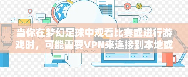 当你在梦幻足球中观看比赛或进行游戏时，可能需要VPN来连接到本地或远程服务器。以下是一些常见VPN用于梦幻足球的原因以及它们如何帮助你
