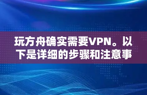 玩方舟确实需要VPN。以下是详细的步骤和注意事项