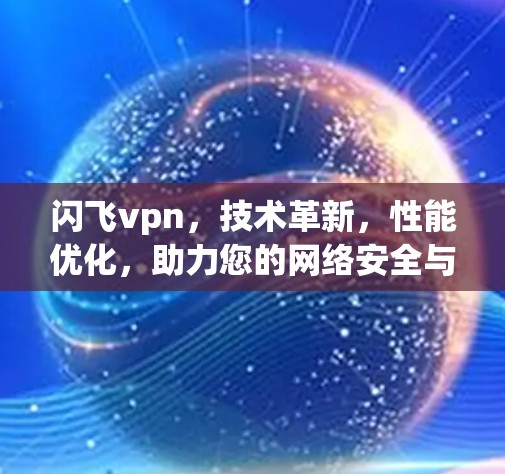 闪飞vpn，技术革新，性能优化，助力您的网络安全与高效连接