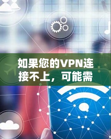 如果您的VPN连接不上，可能需要检查以下问题并逐步解决问题