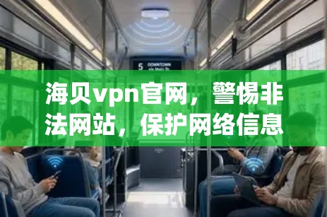 海贝vpn官网,警惕非法网站,保护网络信息安全 海贝vpn官网,警惕非法网站,保护网络信息安全