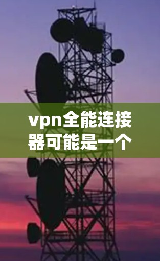 vpn全能连接器可能是一个用于连接多个VPN服务器或端口的设备，具有以下特点