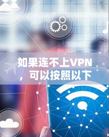 如果连不上VPN，可以按照以下步骤进行排查和解决问题