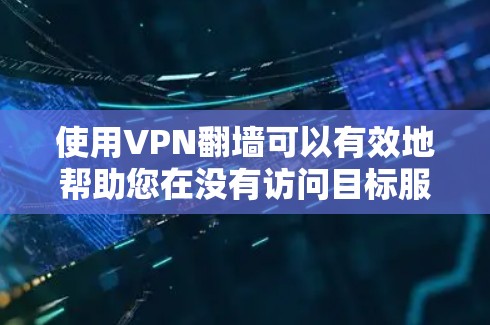 使用VPN翻墙可以有效地帮助您在没有访问目标服务器的情况下下载和访问内容。以下是一个步骤指南，帮助您顺利完成这一操作