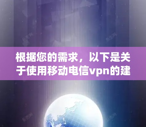 根据您的需求，以下是关于使用移动电信vpn的建议