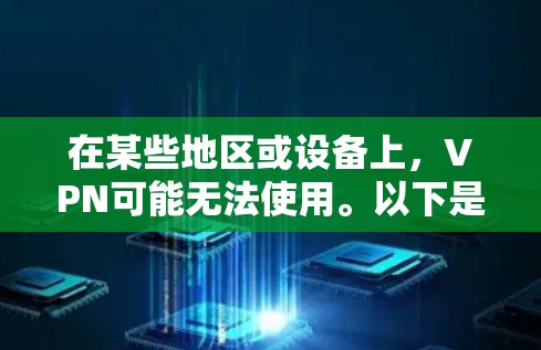 在某些地区或设备上，VPN可能无法使用。以下是一些可能的原因和建议