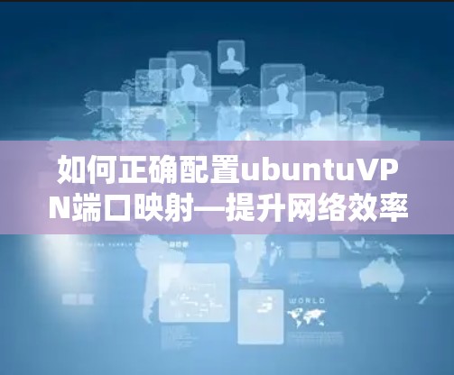 如何正确配置ubuntuVPN端口映射—提升网络效率的关键