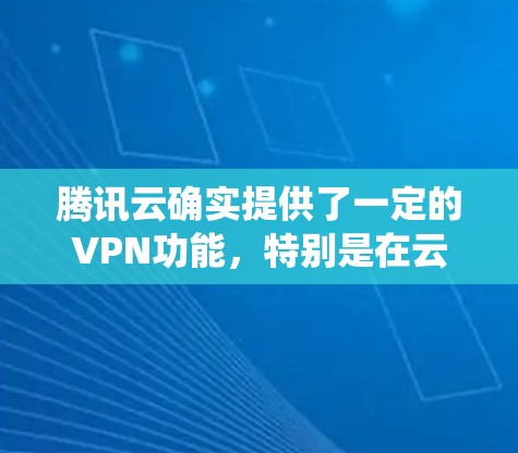 腾讯云确实提供了一定的VPN功能,特别是在云存储和数据处理方面,但其功能和深度与传统VPN服务有所不同。以下是详细的总结和建议 腾讯云确实提供了一定的VPN功能,特别是在云存储和数据处理方面,但其功能和深度与传统VPN服务有所不同。以下是详细的总结和建议