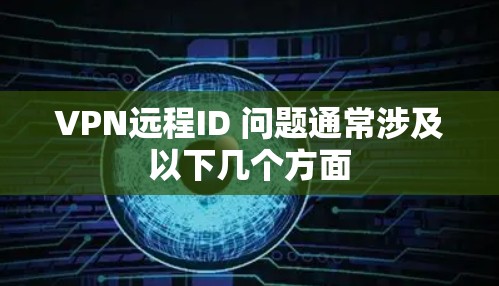 VPN远程ID 问题通常涉及以下几个方面