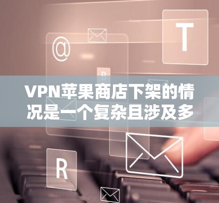VPN苹果商店下架的情况是一个复杂且涉及多方面的议题,涉及法律、隐私保护、市场策略以及公司的内部管理。以下是对此问题的详细分析 VPN苹果商店下架的情况是一个复杂且涉及多方面的议题,涉及法律、隐私保护、市场策略以及公司的内部管理。以下是对此问题的详细分析