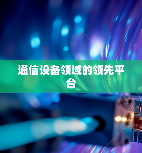 通信设备领域的领先平台 通信设备领域的领先平台