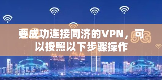 要成功连接同济的VPN,可以按照以下步骤操作 要成功连接同济的VPN,可以按照以下步骤操作