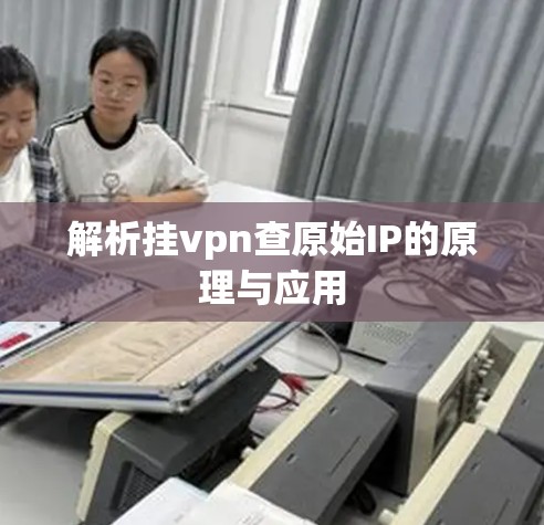 解析挂vpn查原始IP的原理与应用 解析挂vpn查原始IP的原理与应用