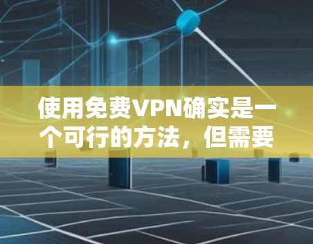 使用免费VPN确实是一个可行的方法，但需要谨慎操作以确保安全性和可靠性。以下是一步步的指南