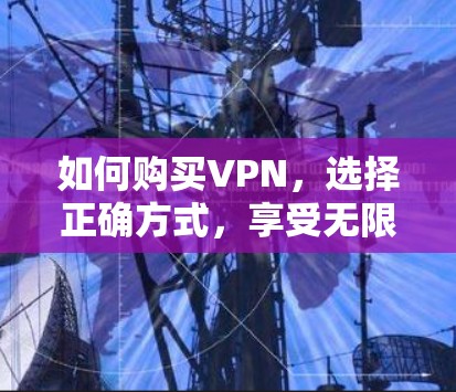 如何购买VPN，选择正确方式，享受无限流量