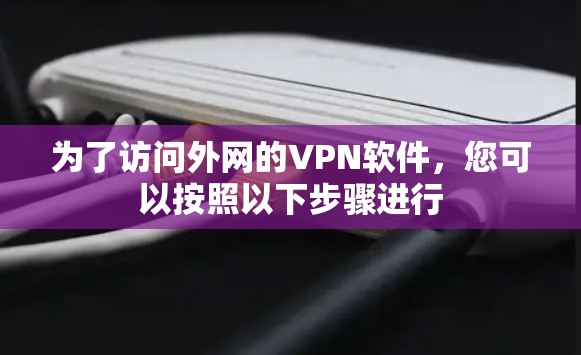为了访问外网的VPN软件,您可以按照以下步骤进行 为了访问外网的VPN软件,您可以按照以下步骤进行