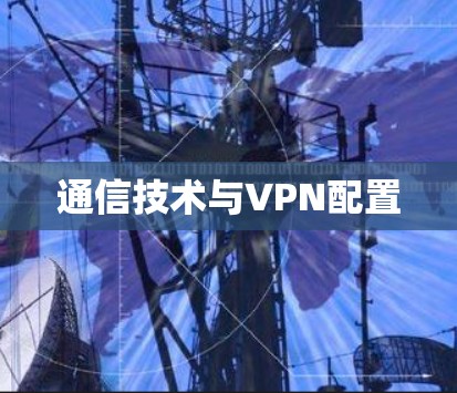 通信技术与VPN配置 通信技术与VPN配置